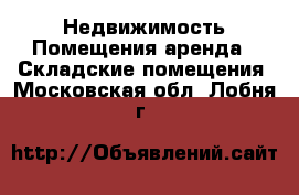 Недвижимость Помещения аренда - Складские помещения. Московская обл.,Лобня г.